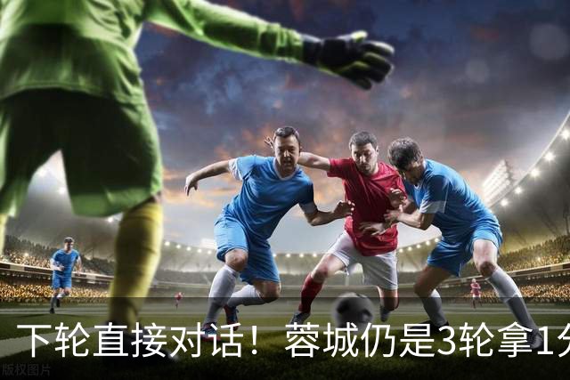 下轮直接对话！蓉城仍是3轮拿1分夺冠 若全败英博剩余2轮全胜夺冠
