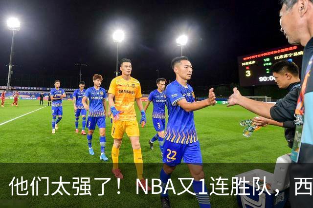 他们太强了！NBA又1连胜队，西部劲旅22分大胜，7人上双打嗨了！
