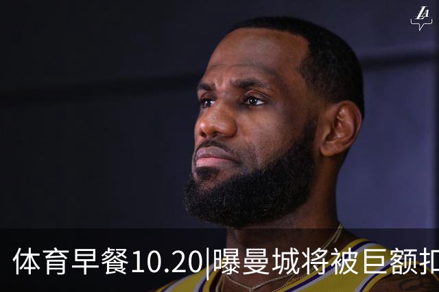体育早餐10.20|曝曼城将被巨额扣分恐降级 C罗被葡萄牙禁赛30天