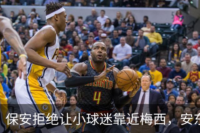保安拒绝让小球迷靠近梅西，安东内拉看到后示意让他过去