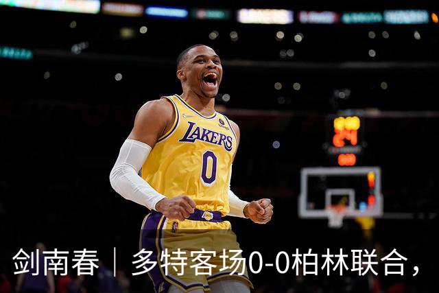剑南春｜多特客场0-0柏林联合，双方威胁不多，卡雷察斯伤退
