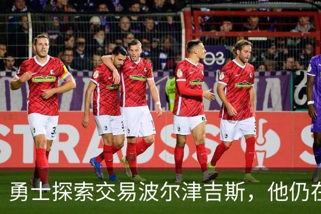 勇士探索交易波尔津吉斯，他仍在认真考虑篮球生涯前景
