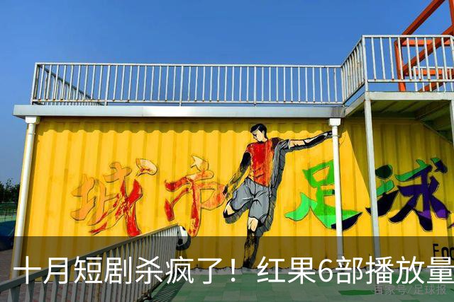 十月短剧杀疯了！红果6部播放量破10亿爆款，你追过几部？