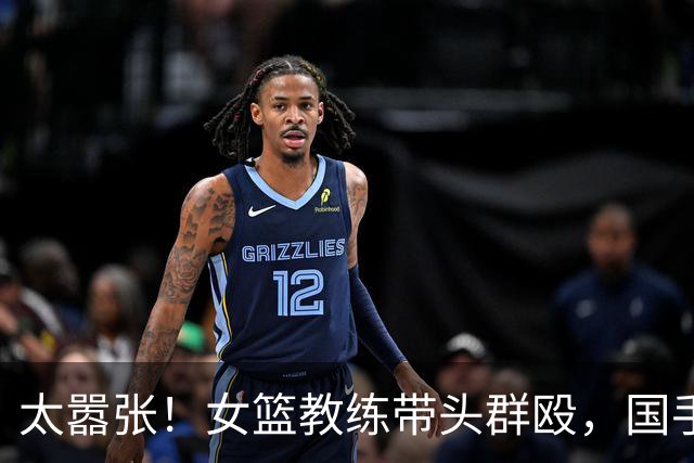 太嚣张！女篮教练带头群殴，国手被打入院缝四针 ，赛后还笑谈战果