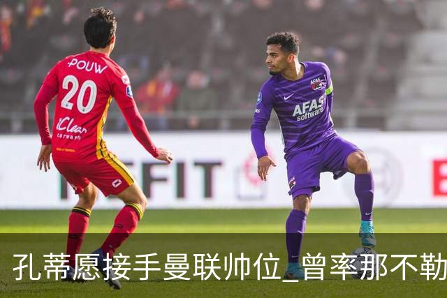 孔蒂愿接手曼联帅位 曾率那不勒斯夺意甲冠军