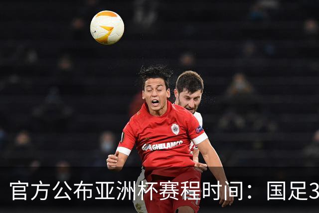 官方公布亚洲杯赛程时间：国足3场小组赛均为北京时间21:30开球