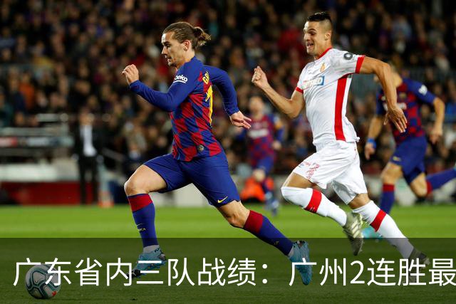 广东省内三队战绩：广州2连胜最佳 深圳1胜1负 广东两连败垫底