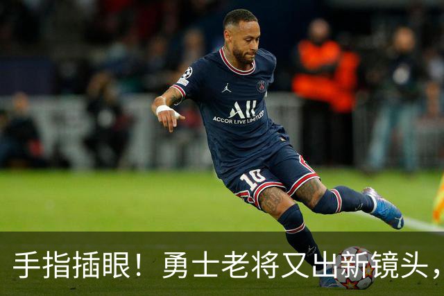 手指插眼！勇士老将又出新镜头，都没人管管他！