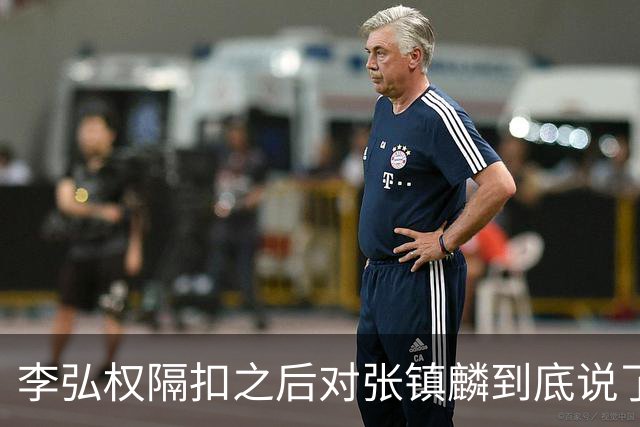 李弘权隔扣之后对张镇麟到底说了什么？李弘权透露内幕，原来如此
