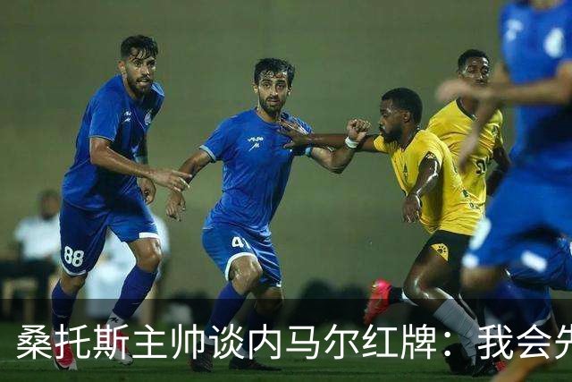 桑托斯主帅谈内马尔红牌：我会先和他交流，了解他为何有这种反应