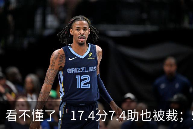 看不懂了！17.4分7.4助也被裁；5年2.09亿压哨续约20+5榜眼！
