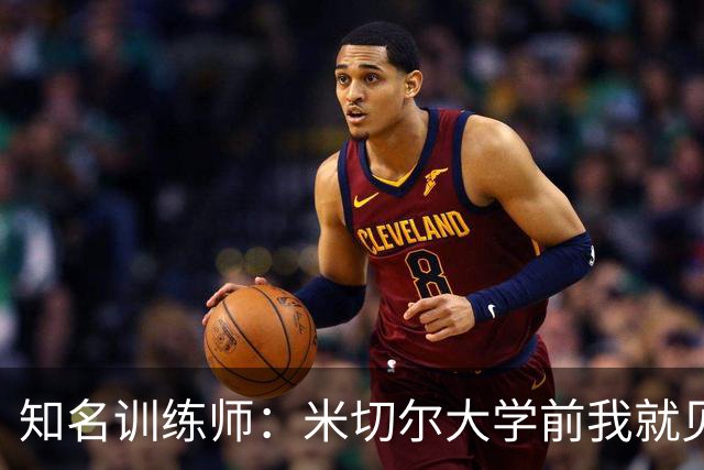 知名训练师：米切尔大学前我就见识了他的天赋 如今他已是NBA巨星