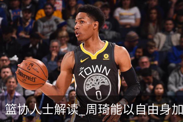 篮协人士解读 周琦能以自由身加盟其他CBA球队