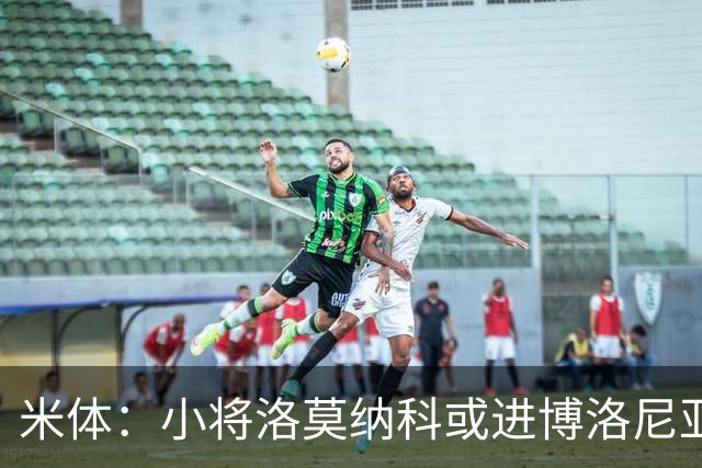 米体：小将洛莫纳科或进博洛尼亚大名单，奥尔索利尼有望回归