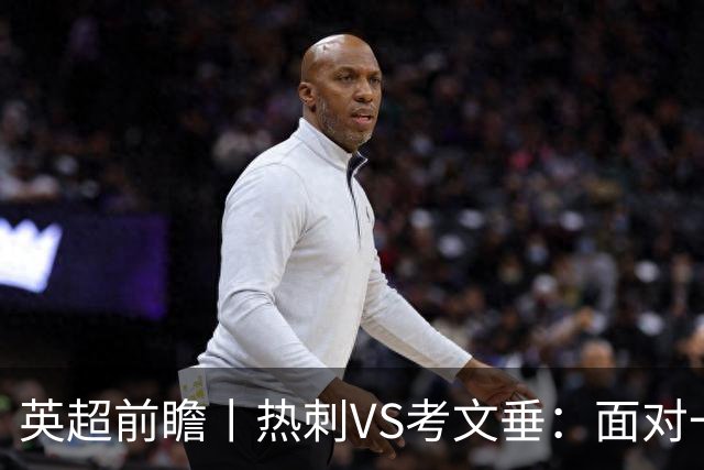 英超前瞻丨热刺VS考文垂：面对一胜难求的热刺，兰帕德冲击三连胜