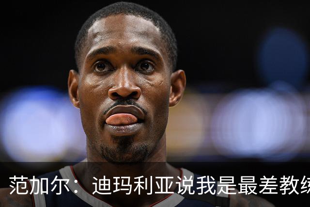 范加尔：迪玛利亚说我是最差教练？极少数人这么说