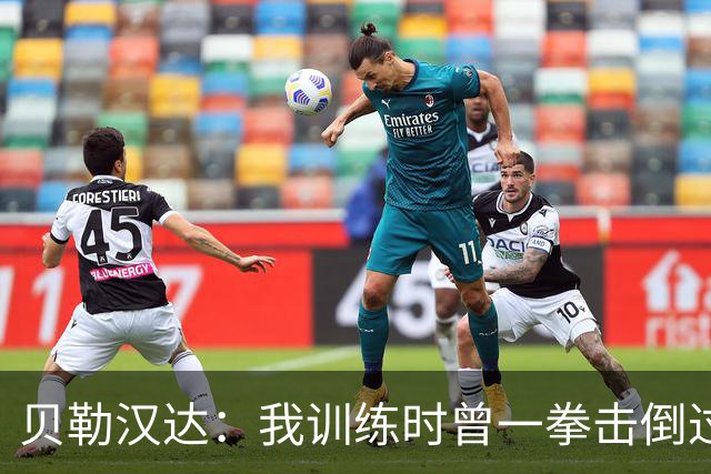 贝勒汉达：我训练时曾一拳击倒过前队友，但从没有拿刀威胁他