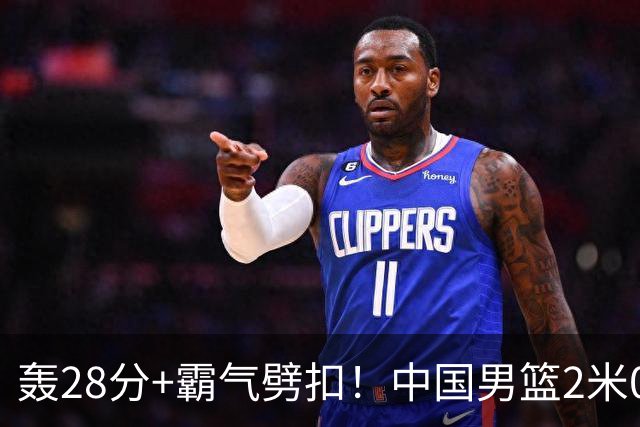 轰28分+霸气劈扣！中国男篮2米05王牌崛起：世预赛郭士强重用他？