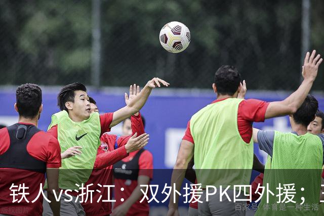 铁人vs浙江：双外援PK四外援；王钰栋首发，姆本扎替补