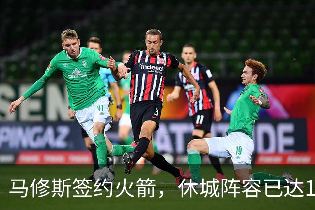 马修斯签约火箭，休城阵容已达19人！全新名单出炉，3人或被裁