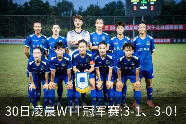 30日凌晨WTT冠军赛:3-1、3-0！莫雷加德逆转 王艺迪横扫 决战陈幸同