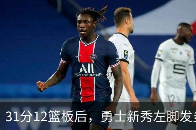31分12篮板后，勇士新秀左脚发炎出战成疑
