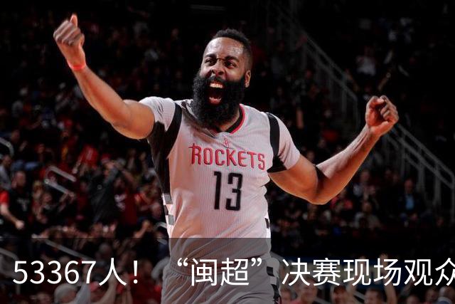 53367人！“闽超”决赛现场观众再创纪录