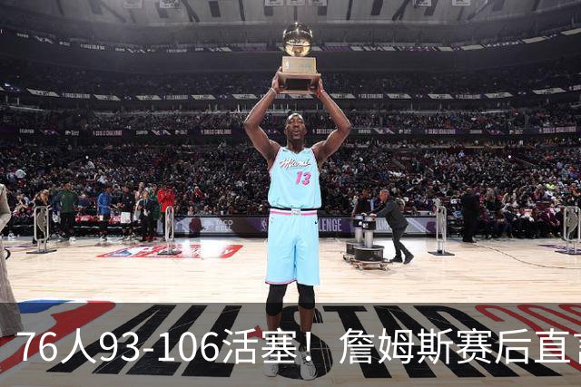 76人93-106活塞！詹姆斯赛后直言不讳，76人也要认清三大事实
