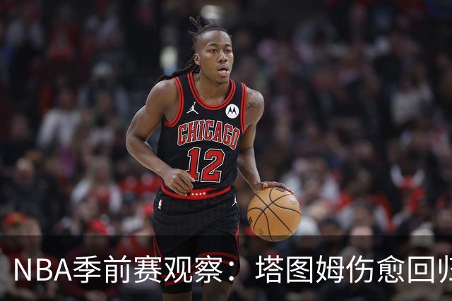 NBA季前赛观察：塔图姆伤愈回归，马刺试验首发阵容