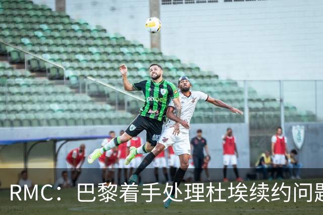 RMC：巴黎着手处理杜埃续约问题，已与球员接触提出口头报价