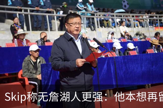 Skip称无詹湖人更强：他本想再留一年却被管理层拒绝