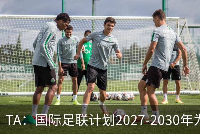 TA：国际足联计划2027-2030年为全球足球发展投超60亿美元
